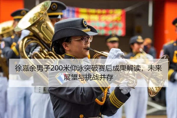 徐嘉余男子200米仰泳突破赛后成果解读，未来展望与挑战并存